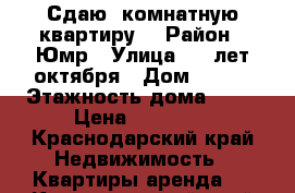 Сдаю 1комнатную квартиру  › Район ­ Юмр › Улица ­ 70лет октября › Дом ­ 1/5 › Этажность дома ­ 19 › Цена ­ 18 000 - Краснодарский край Недвижимость » Квартиры аренда   . Краснодарский край